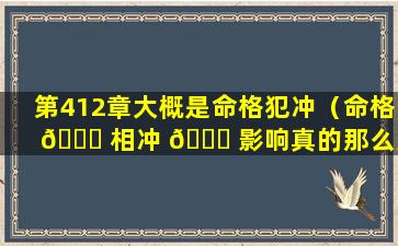 第412章大概是命格犯冲（命格 🐝 相冲 🕊 影响真的那么大吗）